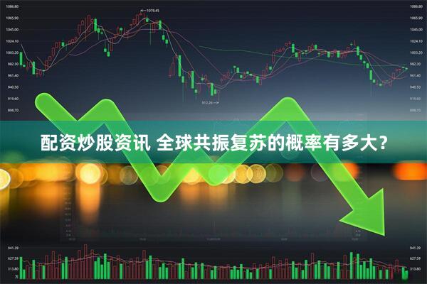配资炒股资讯 全球共振复苏的概率有多大？