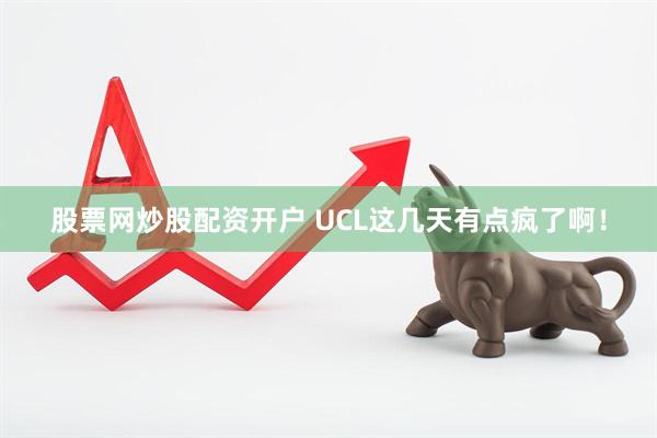 股票网炒股配资开户 UCL这几天有点疯了啊！